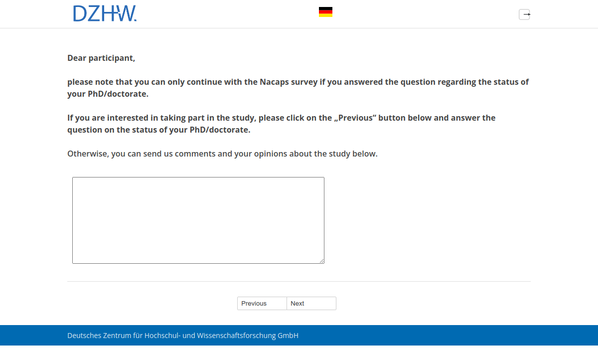 Dear participant, please note that you can only continue with the Nacaps survey if you answered the question regarding the status of your PhD/doctorate. If you are interested in taking part in the study, please click on the „Previous“ button below and answer the question on the status of your PhD/doctorate.,Otherwise, you can send us comments and your opinions about the study below.