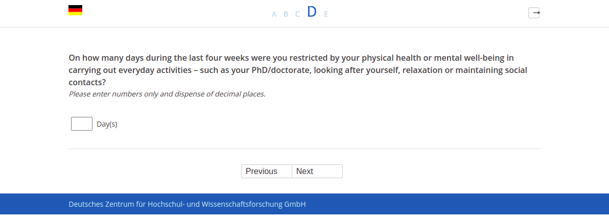 On how many days during the last four weeks were you restricted by your physical health or mental well-being in carrying out everyday activities – such as your PhD/doctorate, looking after yourself, relaxation or maintaining social contacts?