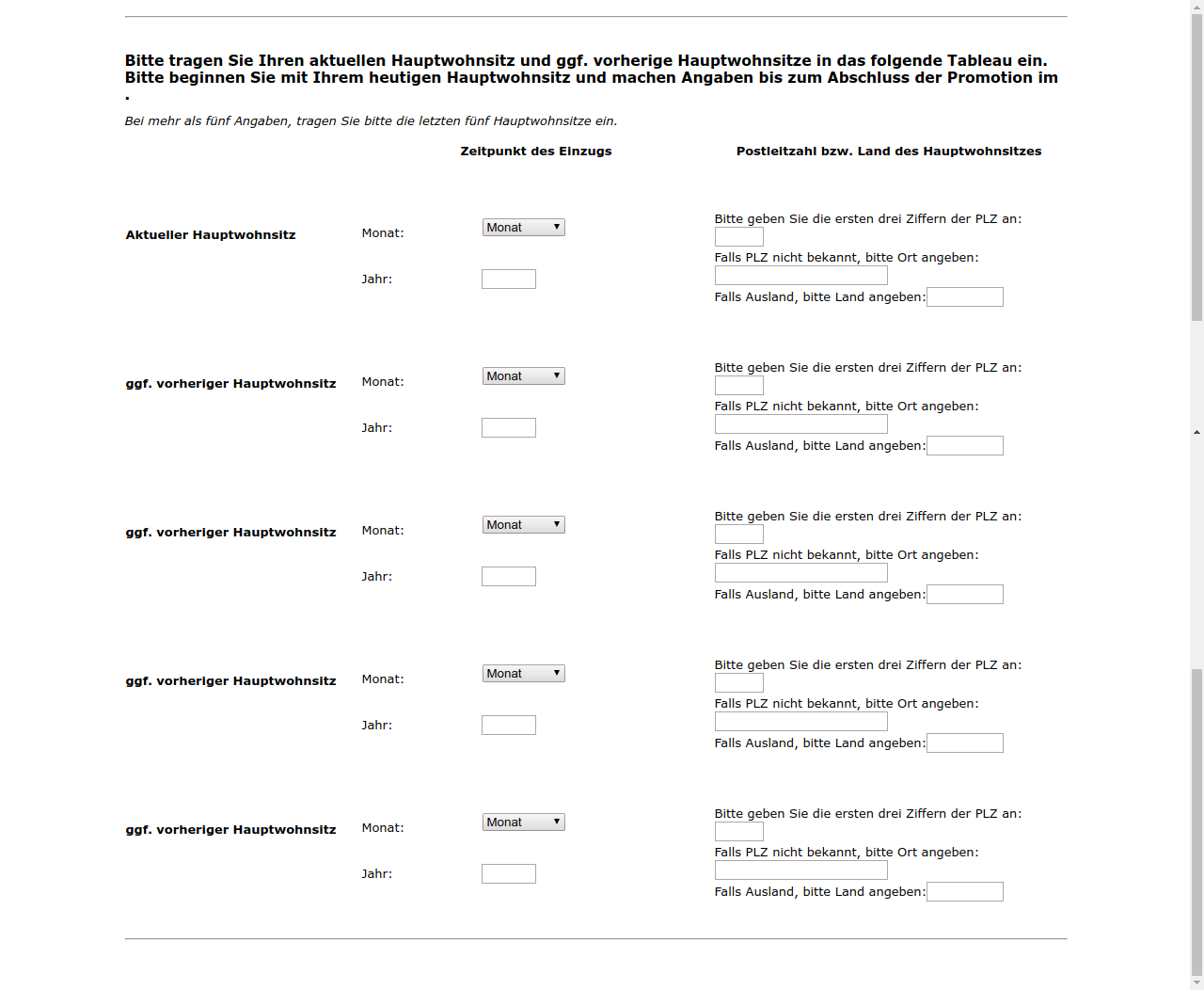 Bitte tragen Sie Ihren aktuellen Hauptwohnsitz und ggf. vorherige Hauptwohnsitze in das folgende Tableau ein. Bitte beginnen Sie mit Ihrem heutigen Hauptwohnsitz und machen Angaben bis zum Abschluss der Promotion im #{zofar.labelOf(PRELOADpre_d2promdat)}.