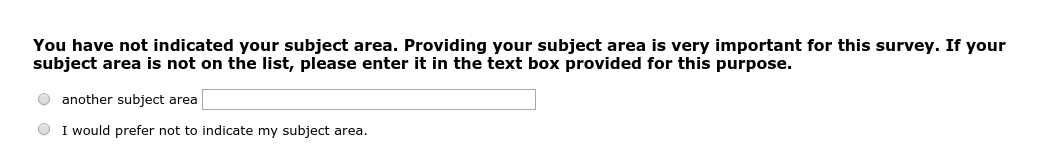 You have not indicated your subject area. Providing your subject area is very important for this survey. If your subject area is not on the list, please enter it in the text box provided for this purpose.